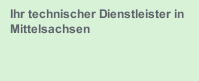 Ihr technischer Dienstleister in Mittelsachsen